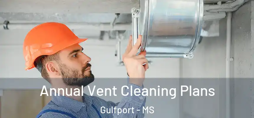 Annual Vent Cleaning Plans Gulfport - MS