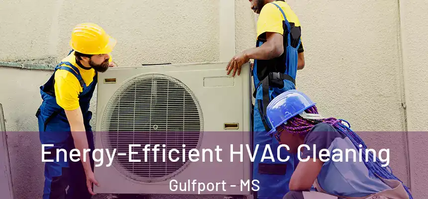 Energy-Efficient HVAC Cleaning Gulfport - MS